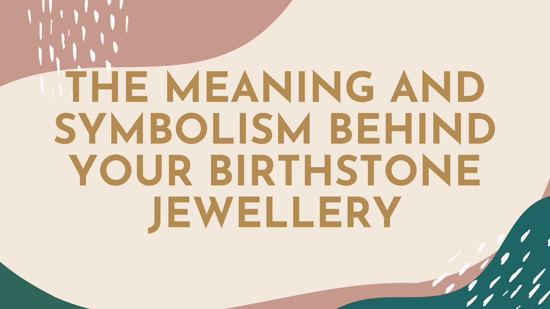 The Meaning and Symbolism Behind Your Birthstone Jewellery